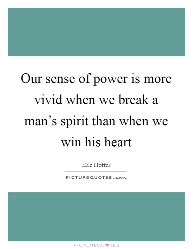 Our sense of power is more vivid when we break a man's spirit than when we win his heart Picture Quote #1