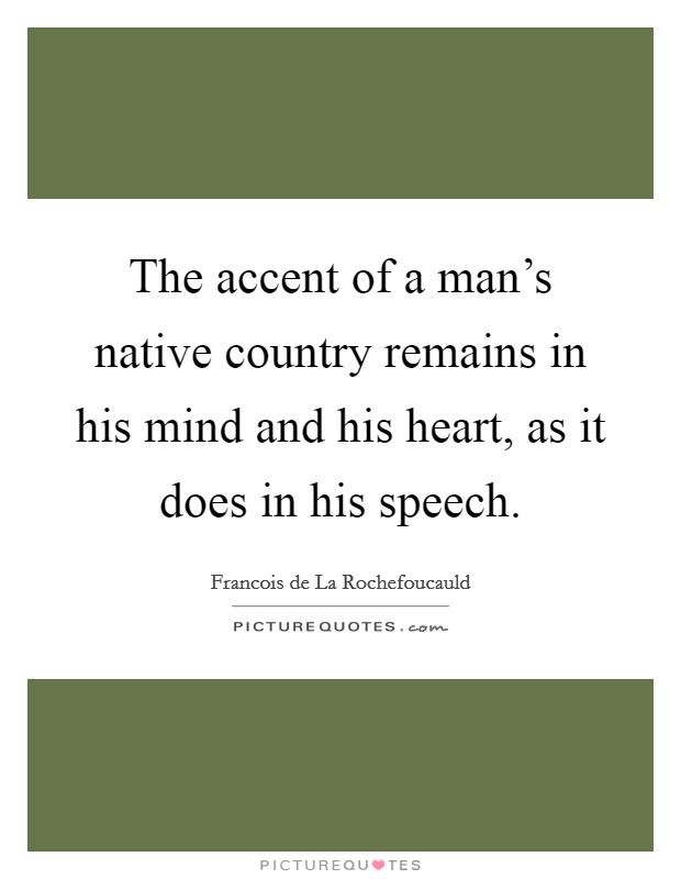 The accent of a man's native country remains in his mind and his heart, as it does in his speech. Picture Quote #1
