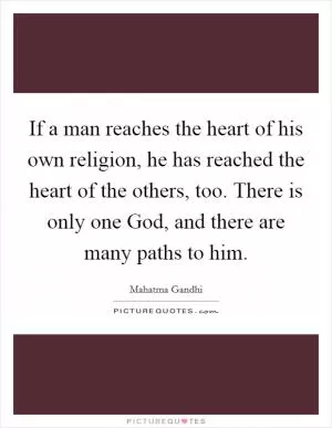 If a man reaches the heart of his own religion, he has reached the heart of the others, too. There is only one God, and there are many paths to him Picture Quote #1