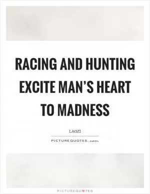 Racing and hunting excite man’s heart to madness Picture Quote #1