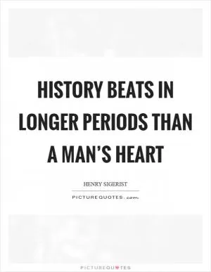 History beats in longer periods than a man’s heart Picture Quote #1