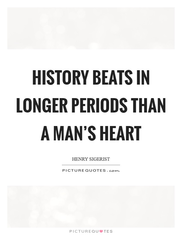 History beats in longer periods than a man's heart Picture Quote #1