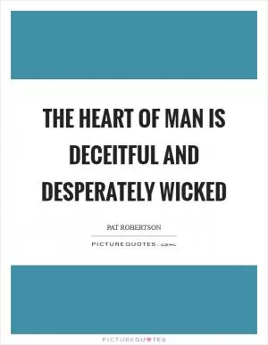 The heart of man is deceitful and desperately wicked Picture Quote #1