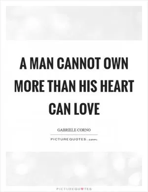A man cannot own more than his heart can love Picture Quote #1