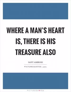 Where a man’s heart is, there is his treasure also Picture Quote #1