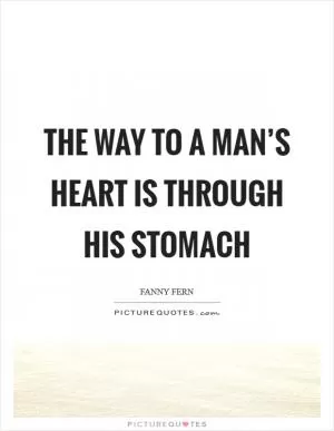 The way to a man’s heart is through his stomach Picture Quote #1