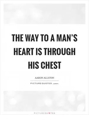 The way to a man’s heart is through his chest Picture Quote #1
