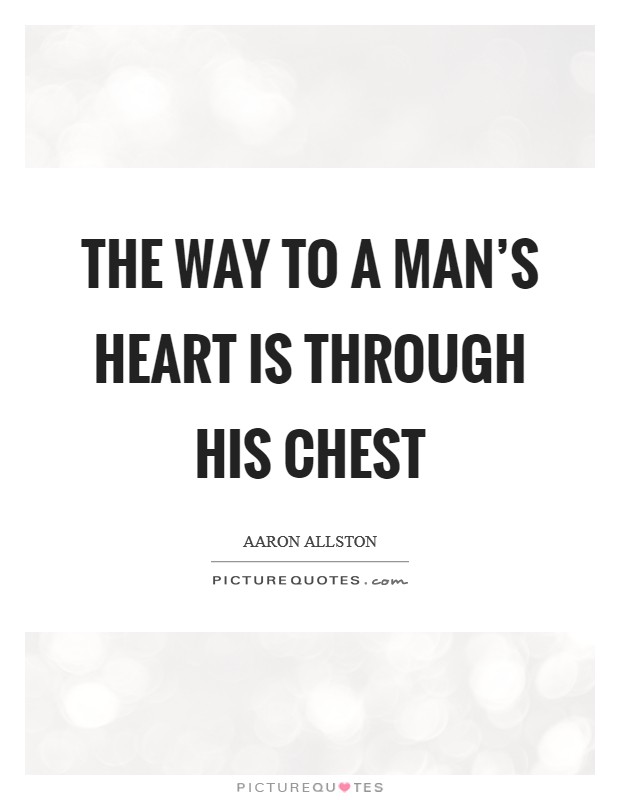 The way to a man's heart is through his chest Picture Quote #1