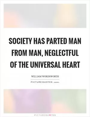Society has parted man from man, neglectful of the universal heart Picture Quote #1
