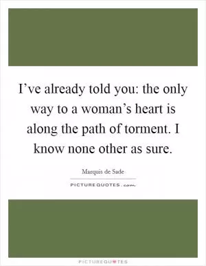 I’ve already told you: the only way to a woman’s heart is along the path of torment. I know none other as sure Picture Quote #1