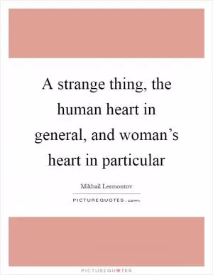 A strange thing, the human heart in general, and woman’s heart in particular Picture Quote #1