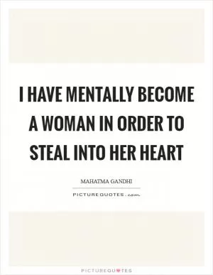 I have mentally become a woman in order to steal into her heart Picture Quote #1