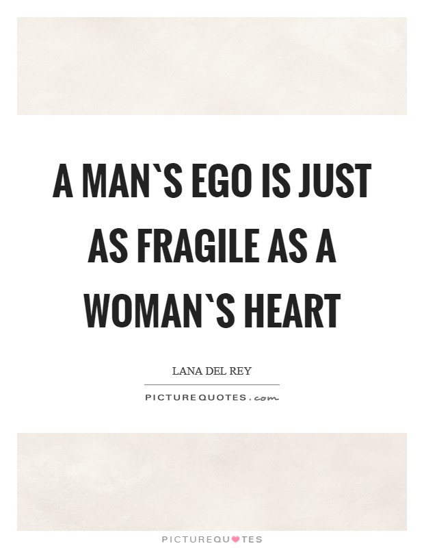 A man`s ego is just as fragile as a woman`s heart Picture Quote #1