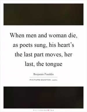 When men and woman die, as poets sung, his heart’s the last part moves, her last, the tongue Picture Quote #1