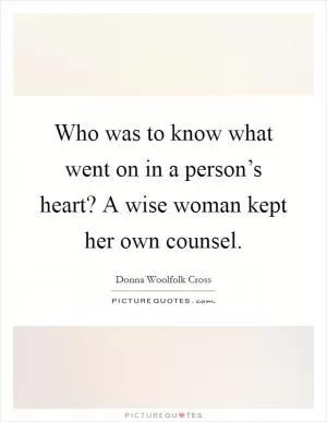Who was to know what went on in a person’s heart? A wise woman kept her own counsel Picture Quote #1