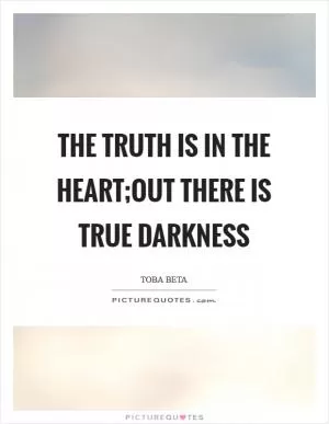 The truth is in the heart;out there is true darkness Picture Quote #1
