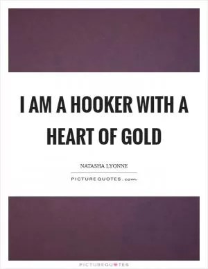 I am a hooker with a heart of gold Picture Quote #1