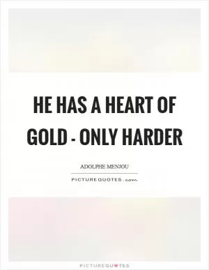 He has a heart of gold - only harder Picture Quote #1