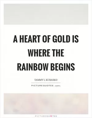 A heart of gold is where the rainbow begins Picture Quote #1