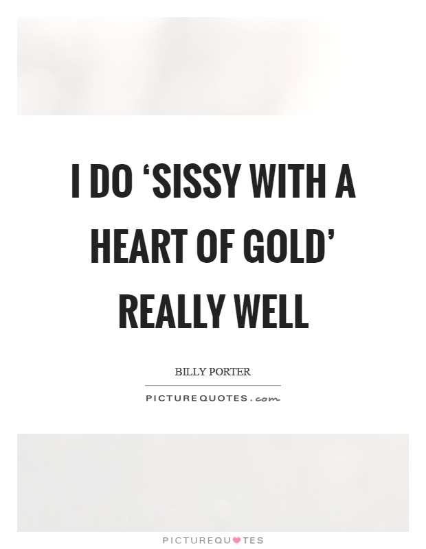 I do ‘sissy with a heart of gold' really well Picture Quote #1