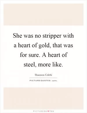 She was no stripper with a heart of gold, that was for sure. A heart of steel, more like Picture Quote #1