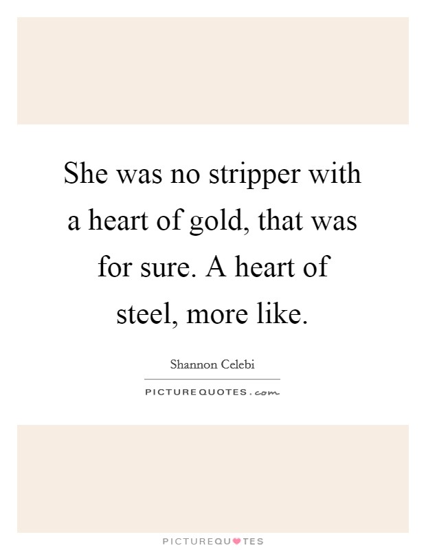 She was no stripper with a heart of gold, that was for sure. A heart of steel, more like. Picture Quote #1