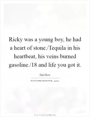 Ricky was a young boy, he had a heart of stone./Tequila in his heartbeat, his veins burned gasoline./18 and life you got it Picture Quote #1