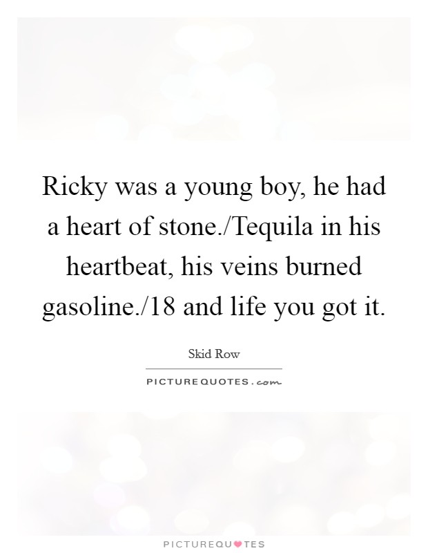 Ricky was a young boy, he had a heart of stone./Tequila in his heartbeat, his veins burned gasoline./18 and life you got it. Picture Quote #1