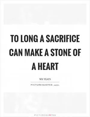 To long a sacrifice can make a stone of a heart Picture Quote #1