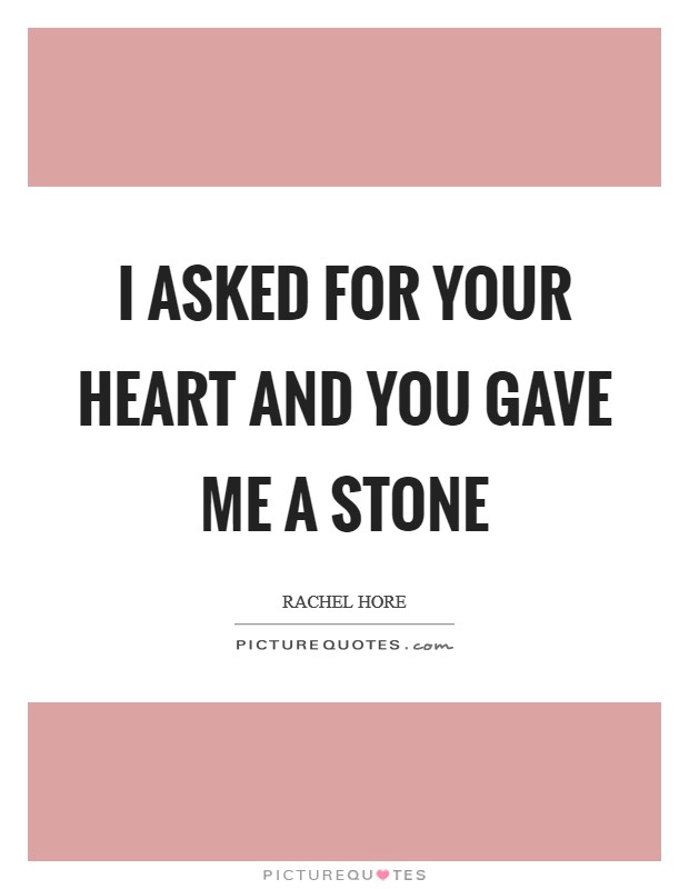I asked for your heart and you gave me a stone Picture Quote #1