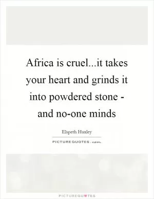 Africa is cruel...it takes your heart and grinds it into powdered stone - and no-one minds Picture Quote #1