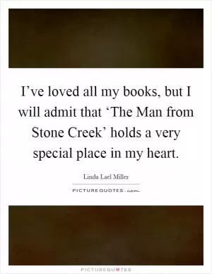 I’ve loved all my books, but I will admit that ‘The Man from Stone Creek’ holds a very special place in my heart Picture Quote #1