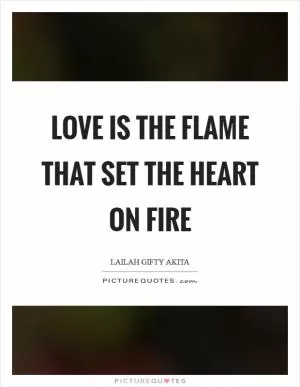 Love is the flame that set the heart on fire Picture Quote #1