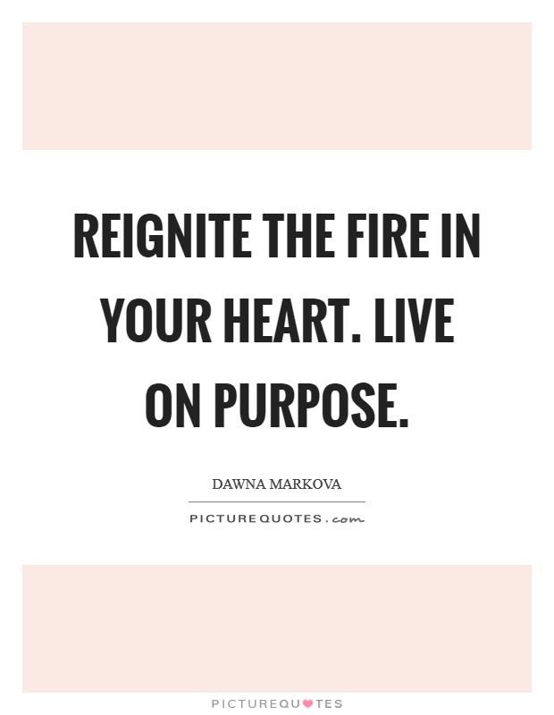 Reignite the fire in your heart. Live on purpose. Picture Quote #1