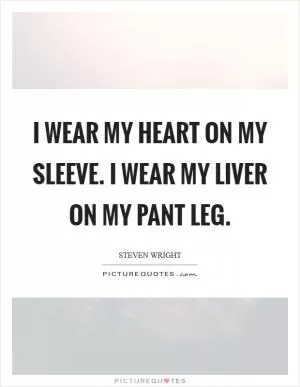 I wear my heart on my sleeve. I wear my liver on my pant leg Picture Quote #1