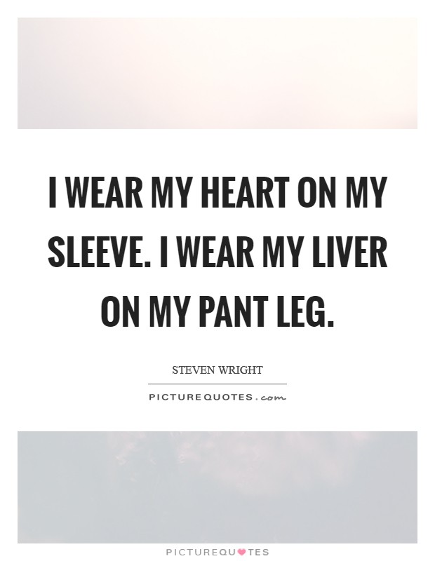I wear my heart on my sleeve. I wear my liver on my pant leg. Picture Quote #1