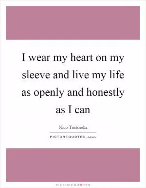 I wear my heart on my sleeve and live my life as openly and honestly as I can Picture Quote #1