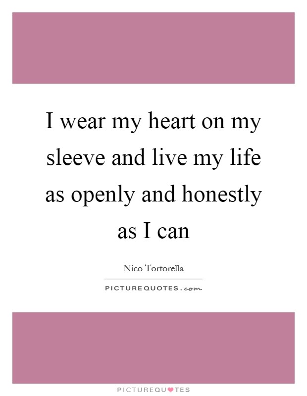 I wear my heart on my sleeve and live my life as openly and honestly as I can Picture Quote #1