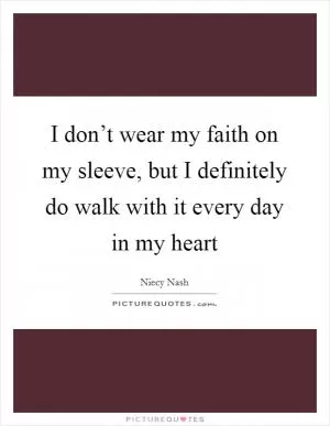 I don’t wear my faith on my sleeve, but I definitely do walk with it every day in my heart Picture Quote #1
