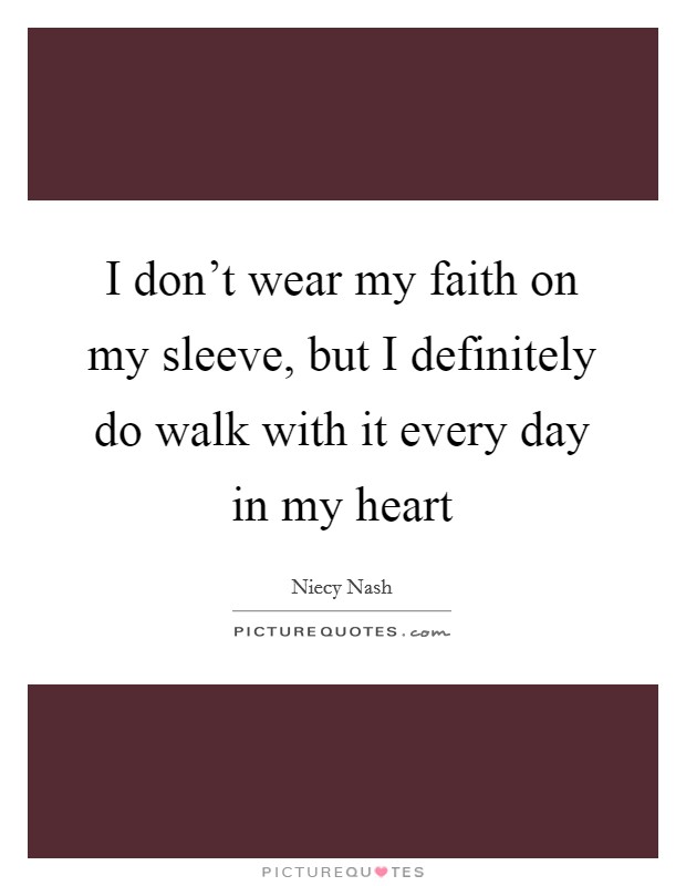 I don't wear my faith on my sleeve, but I definitely do walk with it every day in my heart Picture Quote #1