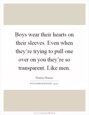 Boys wear their hearts on their sleeves. Even when they’re trying to pull one over on you they’re so transparent. Like men Picture Quote #1