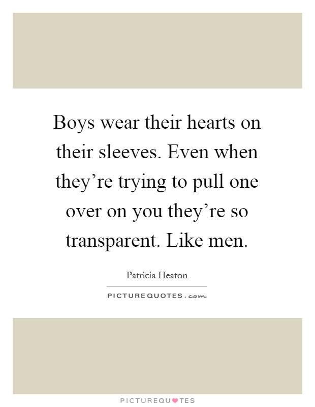 Boys wear their hearts on their sleeves. Even when they're trying to pull one over on you they're so transparent. Like men. Picture Quote #1