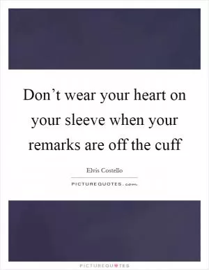 Don’t wear your heart on your sleeve when your remarks are off the cuff Picture Quote #1