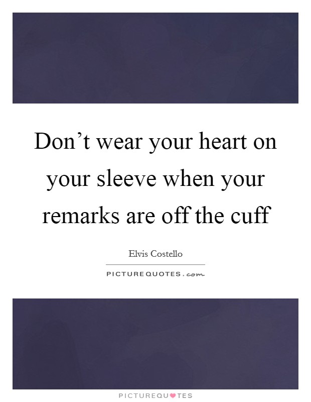 Don't wear your heart on your sleeve when your remarks are off the cuff Picture Quote #1