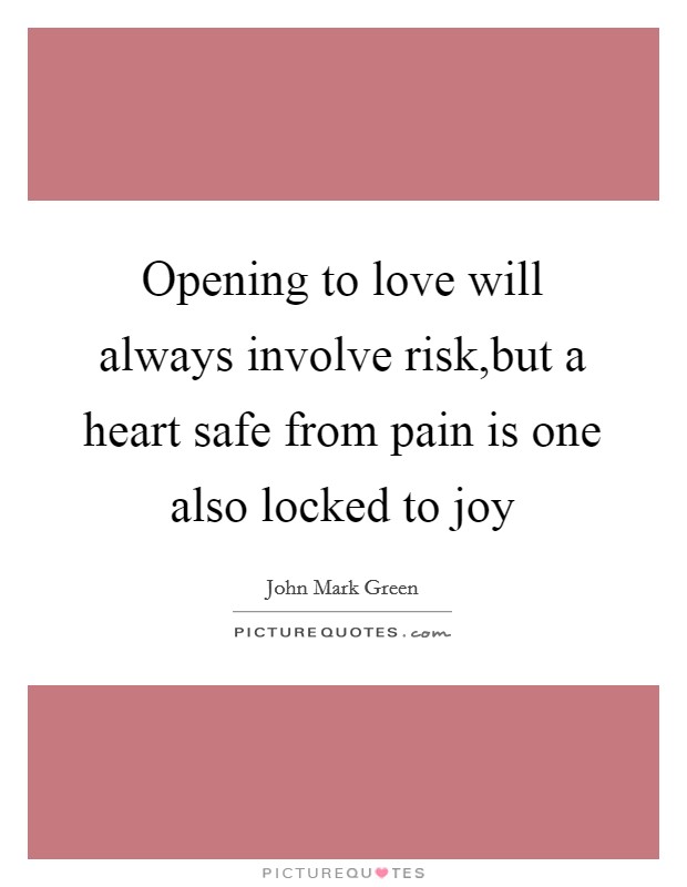 Opening to love will always involve risk,but a heart safe from pain is one also locked to joy Picture Quote #1