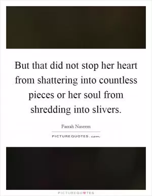 But that did not stop her heart from shattering into countless pieces or her soul from shredding into slivers Picture Quote #1
