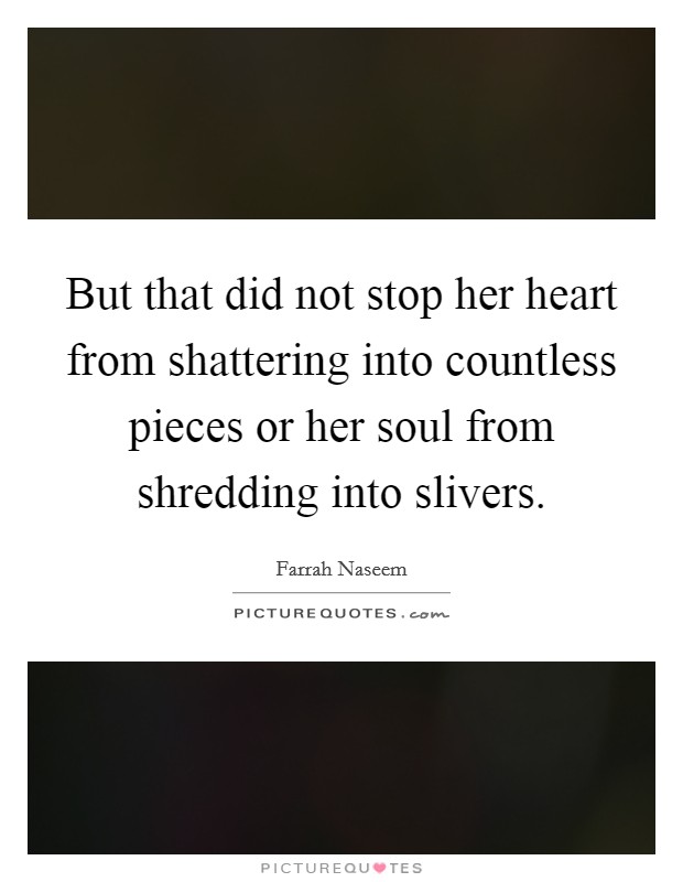But that did not stop her heart from shattering into countless pieces or her soul from shredding into slivers. Picture Quote #1