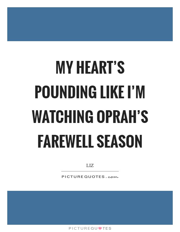 My heart's pounding like I'm watching Oprah's farewell season Picture Quote #1