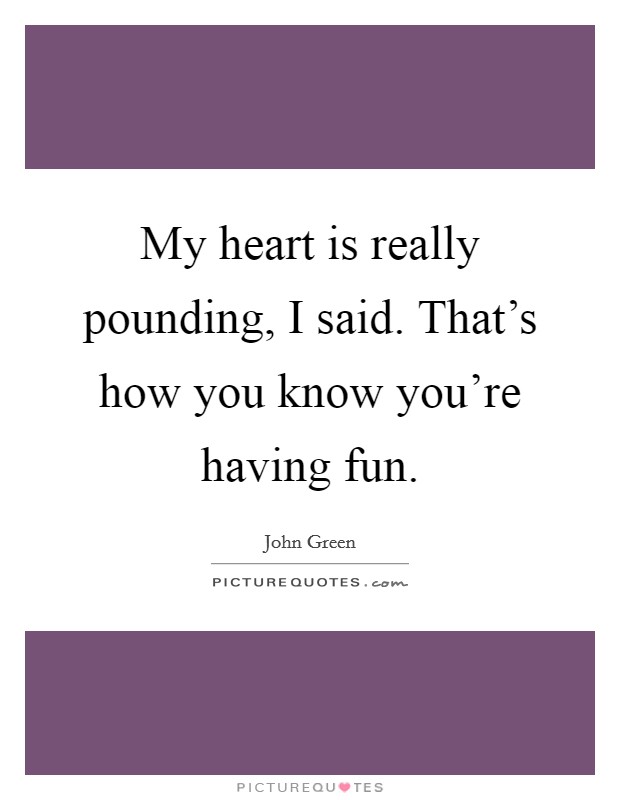 My heart is really pounding, I said. That's how you know you're having fun. Picture Quote #1