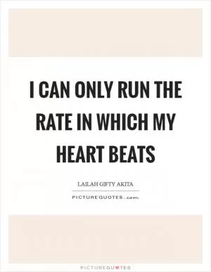 I can only run the rate in which my heart beats Picture Quote #1